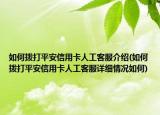 如何撥打平安信用卡人工客服介紹(如何撥打平安信用卡人工客服詳細(xì)情況如何)