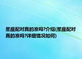 星座配對(duì)真的準(zhǔn)嗎?介紹(星座配對(duì)真的準(zhǔn)嗎?詳細(xì)情況如何)