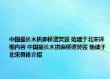 中國最長木拱廊橋遭焚毀 始建于北宋詳細內(nèi)容 中國最長木拱廊橋遭焚毀 始建于北宋具體介紹