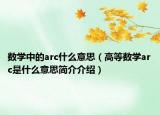 數(shù)學(xué)中的arc什么意思（高等數(shù)學(xué)arc是什么意思簡介介紹）