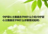 守護(hù)甜心主題曲名字叫什么介紹(守護(hù)甜心主題曲名字叫什么詳細(xì)情況如何)