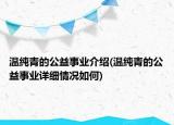 溫純青的公益事業(yè)介紹(溫純青的公益事業(yè)詳細(xì)情況如何)