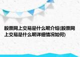 股票網(wǎng)上交易是什么呢介紹(股票網(wǎng)上交易是什么呢詳細情況如何)