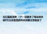 當日最新消息 一戶一田要來了每畝地補償9萬元這是真的嗎農(nóng)民要注意新政了