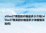 viVox27真實的價格是多少介紹(viVox27真實的價格是多少詳細(xì)情況如何)