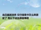 當(dāng)日最新消息 交行信用卡怎么降額度了 有以下這些原因?qū)е? /></span></a>
                        <h2><a href=