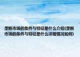 壟斷市場的條件與特征是什么介紹(壟斷市場的條件與特征是什么詳細(xì)情況如何)