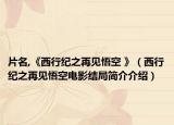 片名,《西行紀(jì)之再見悟空 》（西行紀(jì)之再見悟空電影結(jié)局簡(jiǎn)介介紹）