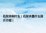 石灰水叫什么（石灰水是什么簡介介紹）