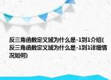 反三角函數(shù)定義域?yàn)槭裁词?1到1介紹(反三角函數(shù)定義域?yàn)槭裁词?1到1詳細(xì)情況如何)