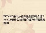 TFT-LCD是什么(能詳細(xì)介紹下嗎介紹 TFT-LCD是什么 能詳細(xì)介紹下嗎詳細(xì)情況如何)