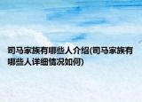 司馬家族有哪些人介紹(司馬家族有哪些人詳細情況如何)
