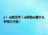 yⅰ qi的漢字（qi斜的qi是什么字簡介介紹）