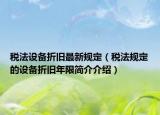 稅法設(shè)備折舊最新規(guī)定（稅法規(guī)定的設(shè)備折舊年限簡介介紹）