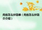 肉絲怎么炒簡(jiǎn)單（肉絲怎么炒簡(jiǎn)介介紹）