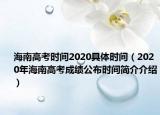 海南高考時(shí)間2020具體時(shí)間（2020年海南高考成績(jī)公布時(shí)間簡(jiǎn)介介紹）