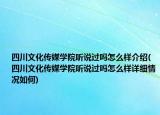 四川文化傳媒學院聽說過嗎怎么樣介紹(四川文化傳媒學院聽說過嗎怎么樣詳細情況如何)
