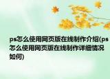 ps怎么使用網(wǎng)頁版在線制作介紹(ps怎么使用網(wǎng)頁版在線制作詳細(xì)情況如何)
