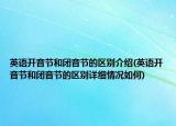 英語(yǔ)開(kāi)音節(jié)和閉音節(jié)的區(qū)別介紹(英語(yǔ)開(kāi)音節(jié)和閉音節(jié)的區(qū)別詳細(xì)情況如何)