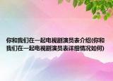你和我們在一起電視劇演員表介紹(你和我們在一起電視劇演員表詳細(xì)情況如何)
