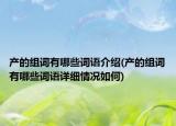 產(chǎn)的組詞有哪些詞語(yǔ)介紹(產(chǎn)的組詞有哪些詞語(yǔ)詳細(xì)情況如何)