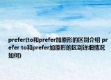 prefer(to和prefer加原形的區(qū)別介紹 prefer to和prefer加原形的區(qū)別詳細(xì)情況如何)