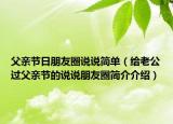 父親節(jié)日朋友圈說說簡單（給老公過父親節(jié)的說說朋友圈簡介介紹）