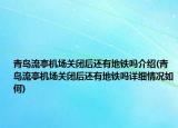 青島流亭機場關(guān)閉后還有地鐵嗎介紹(青島流亭機場關(guān)閉后還有地鐵嗎詳細情況如何)