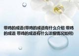 帶雞的成語(yǔ)(帶雞的成語(yǔ)有什么介紹 帶雞的成語(yǔ) 帶雞的成語(yǔ)有什么詳細(xì)情況如何)
