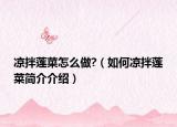 涼拌蓮菜怎么做?（如何涼拌蓮菜簡介介紹）