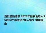當(dāng)日最新消息 2023年新農(nóng)合每人350元3個新變化7類人免交 揭新規(guī)定
