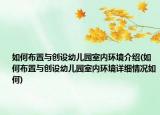 如何布置與創(chuàng)設(shè)幼兒園室內(nèi)環(huán)境介紹(如何布置與創(chuàng)設(shè)幼兒園室內(nèi)環(huán)境詳細(xì)情況如何)