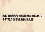 當(dāng)日最新消息 臺(tái)灣聯(lián)電在大陸有幾個(gè)廠簡(jiǎn)介顯示企業(yè)做什么的
