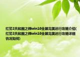 紅警2共和國(guó)之輝win10全屏完美運(yùn)行攻略介紹(紅警2共和國(guó)之輝win10全屏完美運(yùn)行攻略詳細(xì)情況如何)