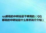 qq郵箱的中轉(zhuǎn)站是干嘛用的（QQ郵箱的中轉(zhuǎn)站是什么意思簡(jiǎn)介介紹）