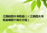 江西的四大書院是( )（江西四大書院是哪四個簡介介紹）