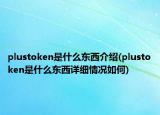 plustoken是什么東西介紹(plustoken是什么東西詳細(xì)情況如何)