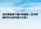 白馬寺是哪個朝代修建的（白馬寺建于什么年代簡介介紹）