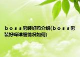 ｂｏｓｓ男裝好嗎介紹(ｂｏｓｓ男裝好嗎詳細(xì)情況如何)