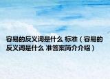 容易的反義詞是什么 標準（容易的反義詞是什么 準答案簡介介紹）