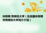 休斯頓 有哪些大學(xué)（在美國(guó)休斯頓市有哪些大學(xué)簡(jiǎn)介介紹）