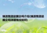 瑞源集團(tuán)是國(guó)企嗎介紹(瑞源集團(tuán)是國(guó)企嗎詳細(xì)情況如何)