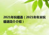 2021年祝福語(yǔ)（2021年年末祝福語(yǔ)簡(jiǎn)介介紹）