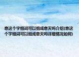 息這個(gè)字組詞可以組成息滅嗎介紹(息這個(gè)字組詞可以組成息滅嗎詳細(xì)情況如何)