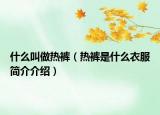 什么叫做熱褲（熱褲是什么衣服簡介介紹）