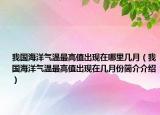 我國(guó)海洋氣溫最高值出現(xiàn)在哪里幾月（我國(guó)海洋氣溫最高值出現(xiàn)在幾月份簡(jiǎn)介介紹）