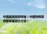 中國最高級廚師誰（中國特級廚師都有誰簡介介紹）