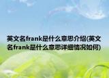英文名frank是什么意思介紹(英文名frank是什么意思詳細(xì)情況如何)