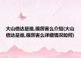 大山倍達是誰,很厲害么介紹(大山倍達是誰,很厲害么詳細情況如何)