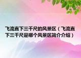 飛流直下三千尺的風(fēng)景區(qū)（飛流直下三千尺是哪個風(fēng)景區(qū)簡介介紹）